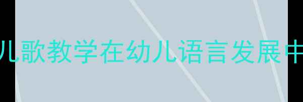 图片 幼儿园语言教案：儿歌教学在幼儿语言发展中的应用与实操指南