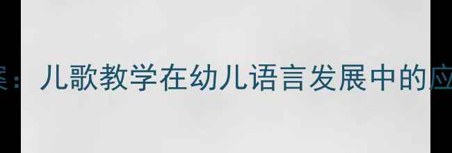 图片 幼儿园语言教案：儿歌教学在幼儿语言发展中的应用与实操指南2