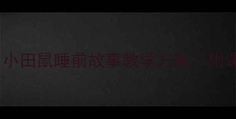 图片 幼儿园语言教育教案：小田鼠睡前故事教学方案（附课堂互动与家园共育）2