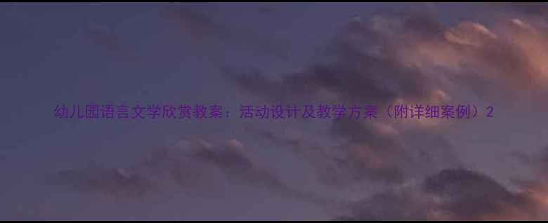 图片 幼儿园语言文学欣赏教案：活动设计及教学方案（附详细案例）2