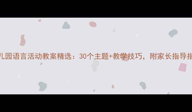 图片 幼儿园语言活动教案精选：30个主题+教学技巧，附家长指导指南