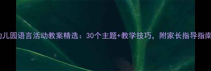 图片 幼儿园语言活动教案精选：30个主题+教学技巧，附家长指导指南2