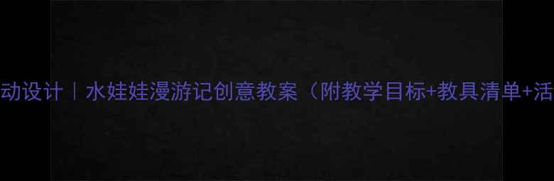 图片 幼儿园语言活动设计｜水娃娃漫游记创意教案（附教学目标+教具清单+活动流程）🌈✨