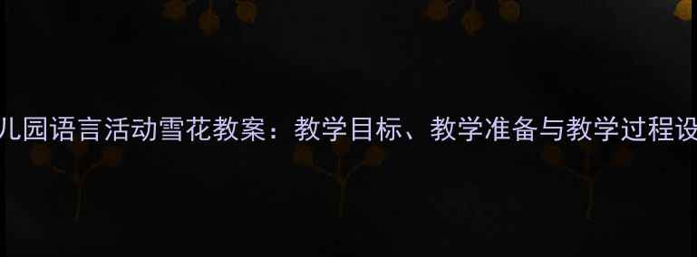 图片 幼儿园语言活动雪花教案：教学目标、教学准备与教学过程设计