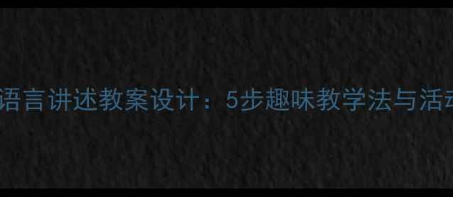 图片 幼儿园语言讲述教案设计：5步趣味教学法与活动案例1