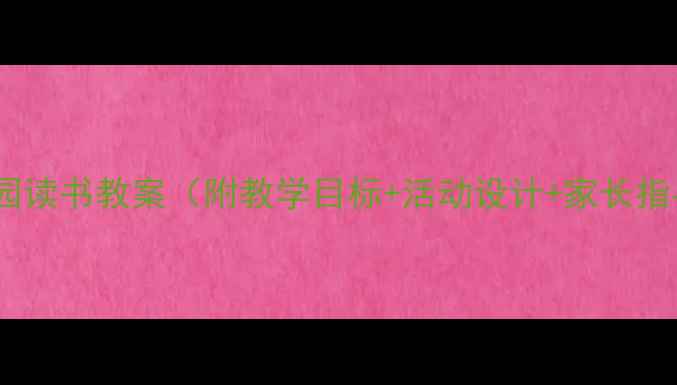 图片 幼儿园读书教案（附教学目标+活动设计+家长指导）2