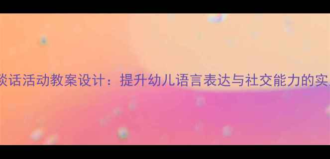 图片 幼儿园谈话活动教案设计：提升幼儿语言表达与社交能力的实用方案1