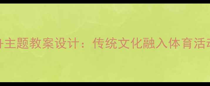 图片 幼儿园赛龙舟主题教案设计：传统文化融入体育活动的创新实践