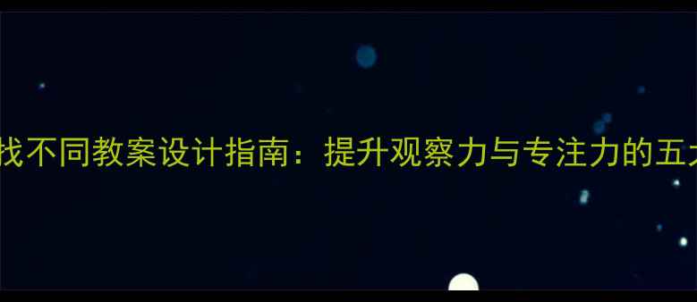 图片 幼儿园趣味找不同教案设计指南：提升观察力与专注力的五大活动方案2