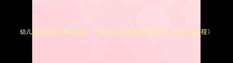 图片 幼儿园趣味活动教案设计：小班幼儿季节主题教学方案（附详细教程）