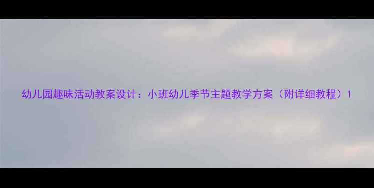 图片 幼儿园趣味活动教案设计：小班幼儿季节主题教学方案（附详细教程）1