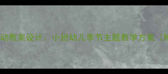 图片 幼儿园趣味活动教案设计：小班幼儿季节主题教学方案（附详细教程）2