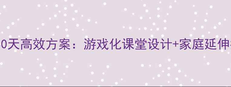 图片 幼儿园趣味识字教学30天高效方案：游戏化课堂设计+家庭延伸指导（附完整教案）2