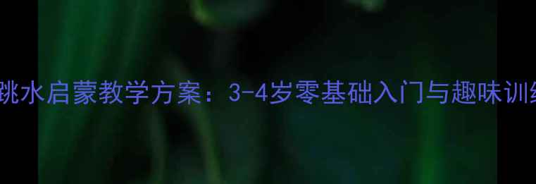 图片 幼儿园跳水启蒙教学方案：3-4岁零基础入门与趣味训练指南1