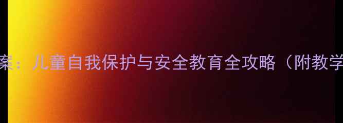 图片 幼儿园身体认知教案：儿童自我保护与安全教育全攻略（附教学方案+互动游戏）1