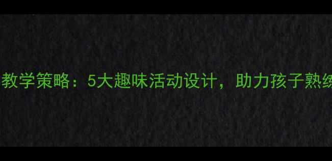 图片 幼儿园重复练习教学策略：5大趣味活动设计，助力孩子熟练掌握核心能力1