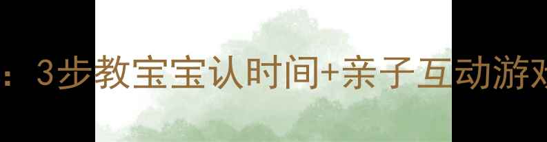 图片 幼儿园钟表教案：3步教宝宝认时间+亲子互动游戏（附资源包）1