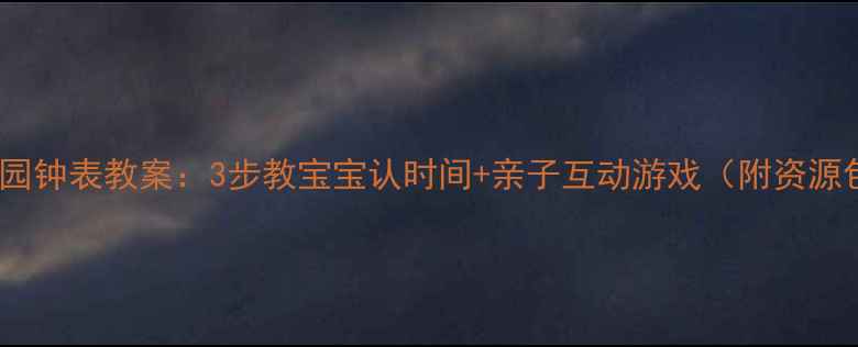 图片 幼儿园钟表教案：3步教宝宝认时间+亲子互动游戏（附资源包）2