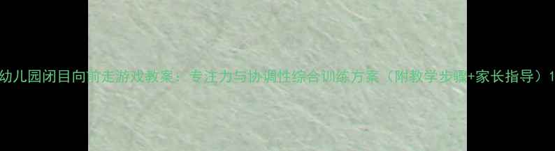 图片 幼儿园闭目向前走游戏教案：专注力与协调性综合训练方案（附教学步骤+家长指导）1