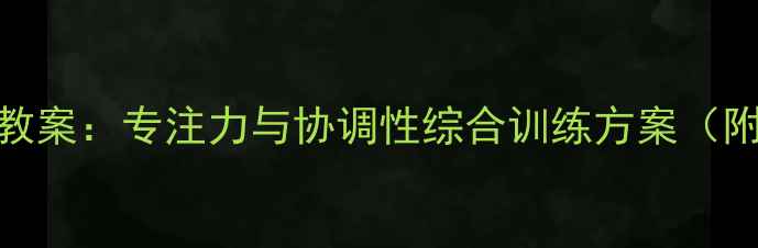 图片 幼儿园闭目向前走游戏教案：专注力与协调性综合训练方案（附教学步骤+家长指导）2