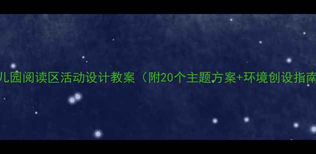 图片 幼儿园阅读区活动设计教案（附20个主题方案+环境创设指南）