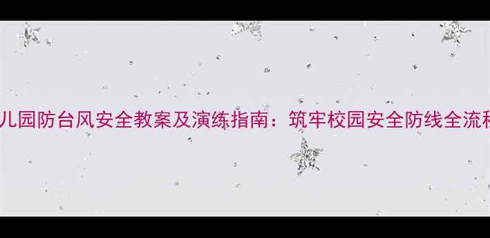 图片 幼儿园防台风安全教案及演练指南：筑牢校园安全防线全流程1