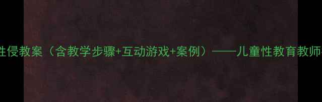 图片 幼儿园防性侵教案（含教学步骤+互动游戏+案例）——儿童性教育教师指导手册1