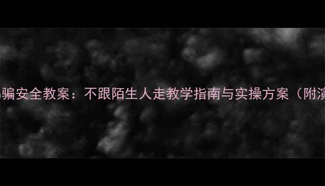 图片 幼儿园防拐骗安全教案：不跟陌生人走教学指南与实操方案（附演练模板）1