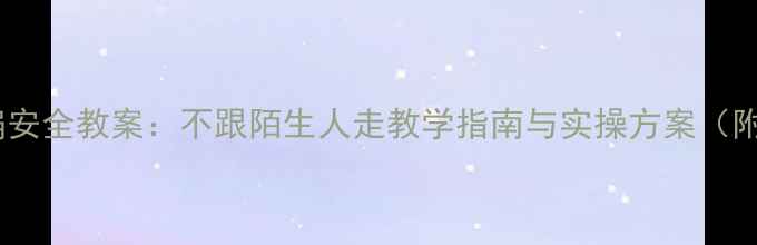 图片 幼儿园防拐骗安全教案：不跟陌生人走教学指南与实操方案（附演练模板）2