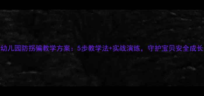 图片 幼儿园防拐骗教学方案：5步教学法+实战演练，守护宝贝安全成长