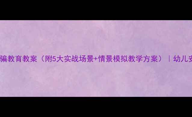 图片 幼儿园防拐骗教育教案（附5大实战场景+情景模拟教学方案）｜幼儿安全必修课2