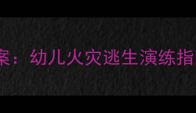 图片 幼儿园防火安全教案：幼儿火灾逃生演练指南与实操教学方案1