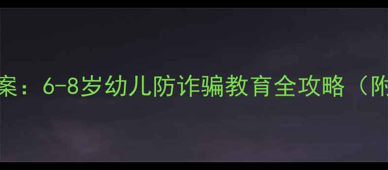 图片 幼儿园防诈骗教案：6-8岁幼儿防诈骗教育全攻略（附互动教学方案）