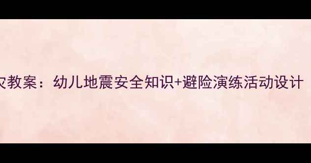 图片 幼儿园防震减灾教案：幼儿地震安全知识+避险演练活动设计（附教学方案）