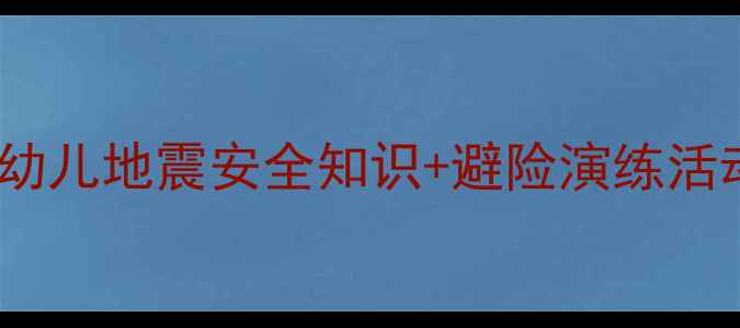 图片 幼儿园防震减灾教案：幼儿地震安全知识+避险演练活动设计（附教学方案）1