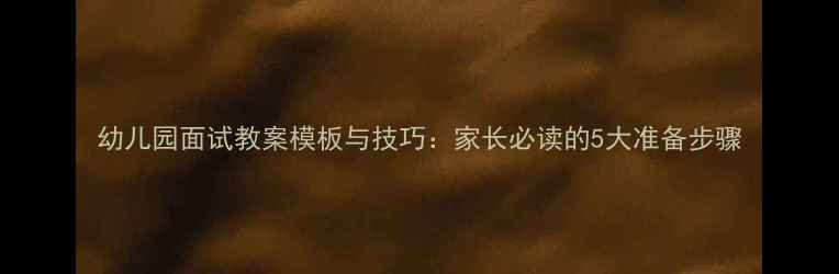 图片 幼儿园面试教案模板与技巧：家长必读的5大准备步骤