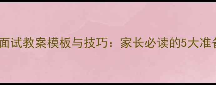 图片 幼儿园面试教案模板与技巧：家长必读的5大准备步骤2