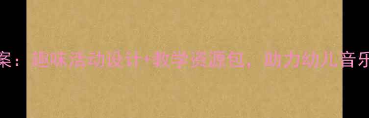 图片 幼儿园音乐常规教案：趣味活动设计+教学资源包，助力幼儿音乐素养的系统化培养