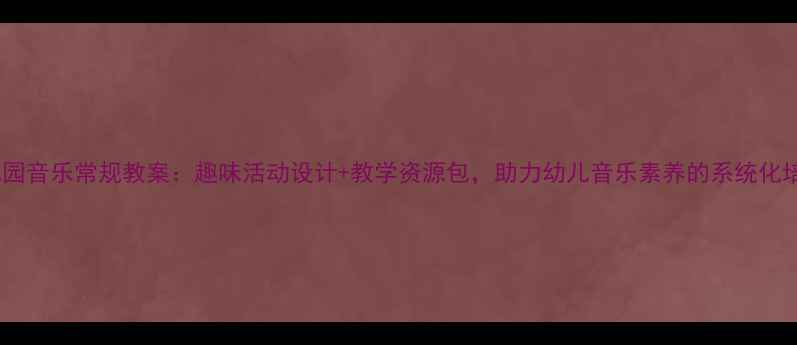 图片 幼儿园音乐常规教案：趣味活动设计+教学资源包，助力幼儿音乐素养的系统化培养2
