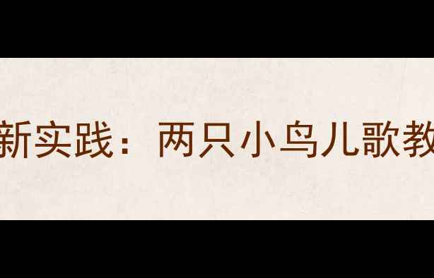 图片 幼儿园音乐教学创新实践：两只小鸟儿歌教案设计与实施指南