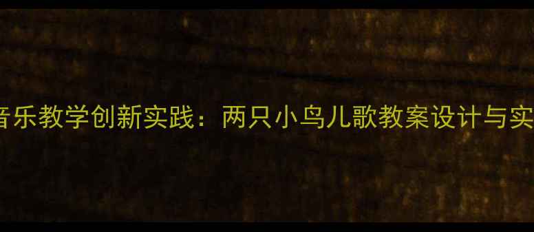 图片 幼儿园音乐教学创新实践：两只小鸟儿歌教案设计与实施指南1