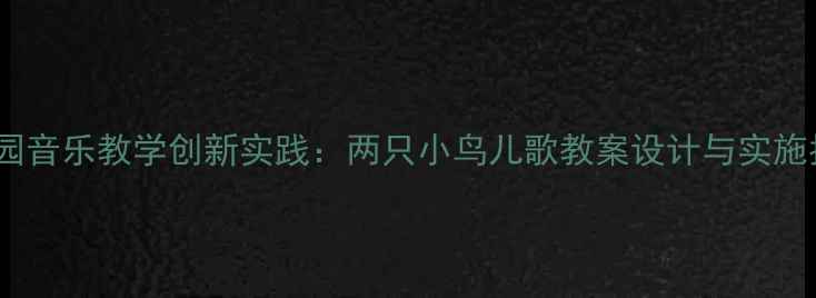 图片 幼儿园音乐教学创新实践：两只小鸟儿歌教案设计与实施指南2