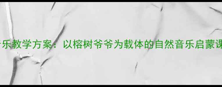 图片 幼儿园音乐教学方案：以榕树爷爷为载体的自然音乐启蒙课程设计2