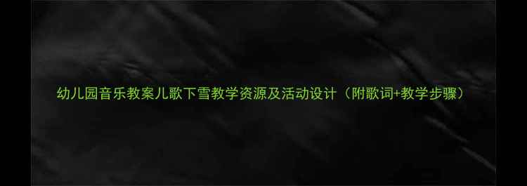 图片 幼儿园音乐教案儿歌下雪教学资源及活动设计（附歌词+教学步骤）