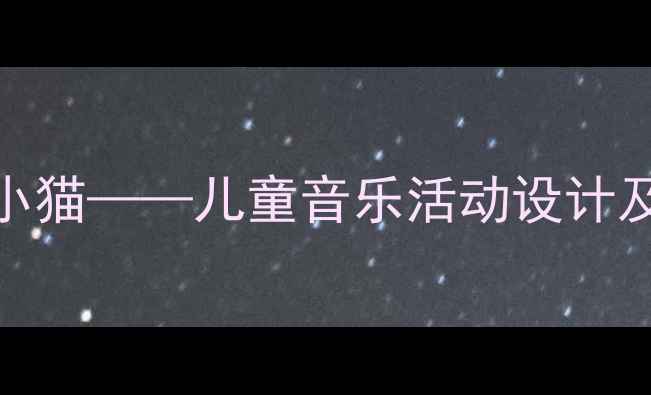 图片 幼儿园音乐教案小猫——儿童音乐活动设计及教学实践全攻略