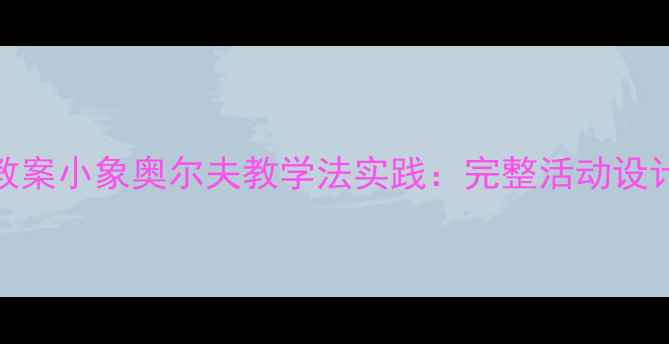 图片 幼儿园音乐教案小象奥尔夫教学法实践：完整活动设计及教学反思