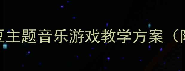 图片 幼儿园音乐教案蚂蚁搬豆主题音乐游戏教学方案（附完整教学步骤与资源）