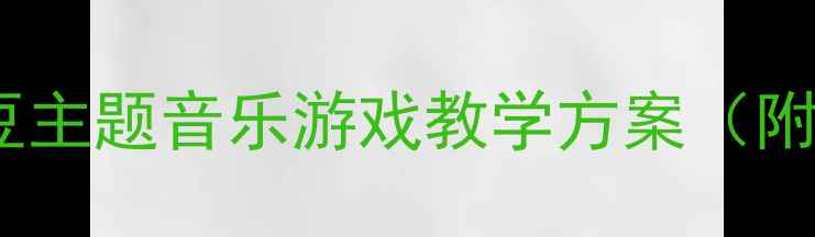 图片 幼儿园音乐教案蚂蚁搬豆主题音乐游戏教学方案（附完整教学步骤与资源）2