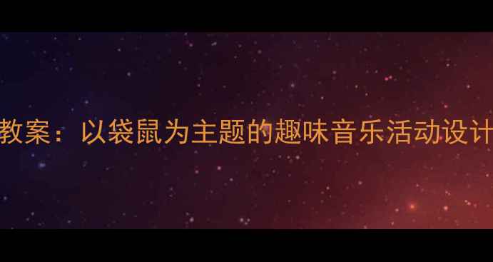 图片 幼儿园音乐教案：以袋鼠为主题的趣味音乐活动设计与教学实践