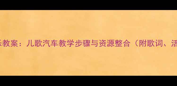 图片 幼儿园音乐教案：儿歌汽车教学步骤与资源整合（附歌词、活动设计）2